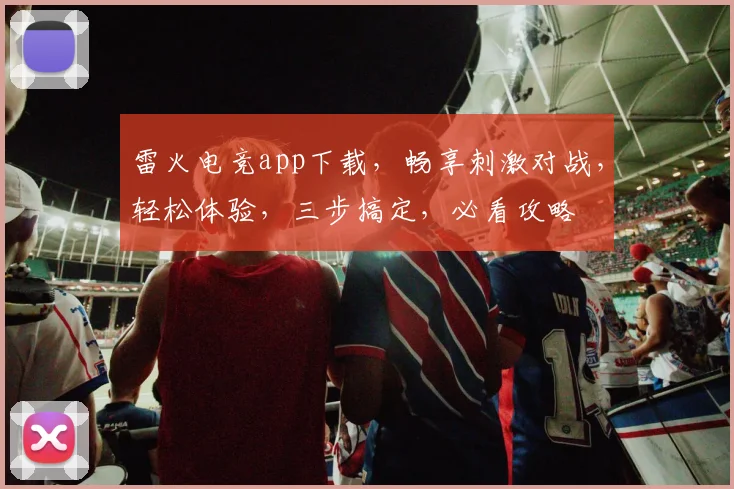 雷火电竞app下载，畅享刺激对战，轻松体验，三步搞定，必看攻略